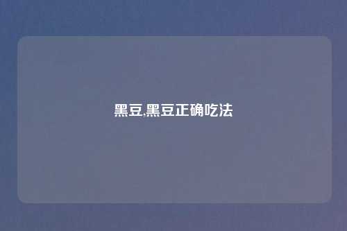 黑豆,黑豆正确吃法