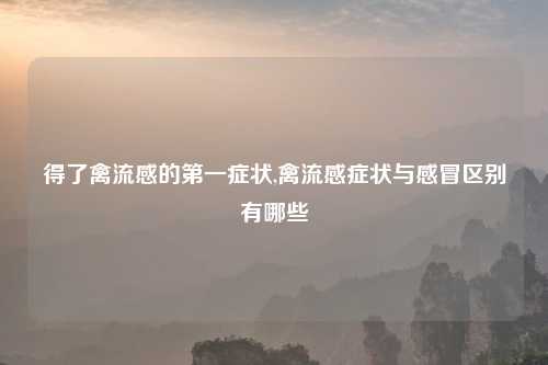 得了禽流感的第一症状,禽流感症状与感冒区别有哪些
