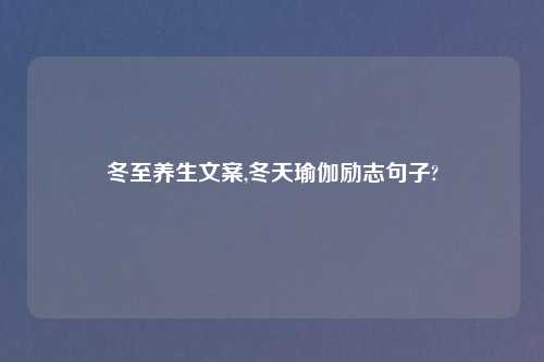 冬至养生文案,冬天瑜伽励志句子?
