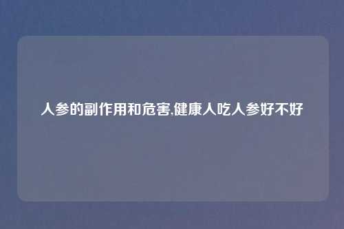 人参的副作用和危害,健康人吃人参好不好