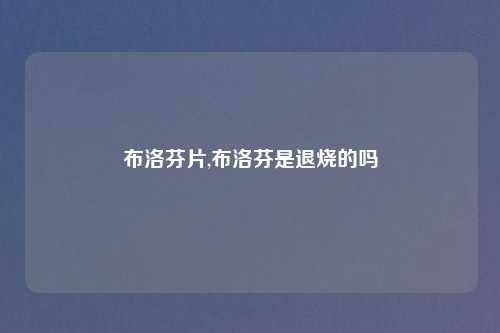 布洛芬片,布洛芬是退烧的吗