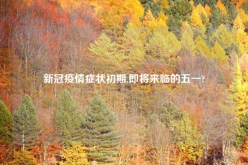 新冠疫情症状初期,即将来临的五一?