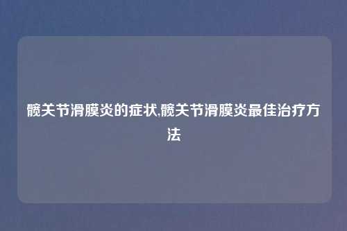 髋关节滑膜炎的症状,髋关节滑膜炎最佳治疗方法