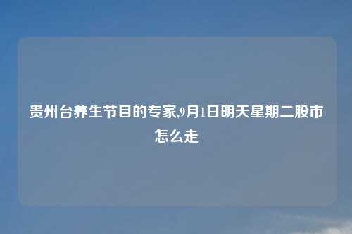 贵州台养生节目的专家,9月1日明天星期二股市怎么走