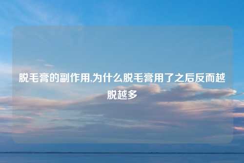 脱毛膏的副作用,为什么脱毛膏用了之后反而越脱越多