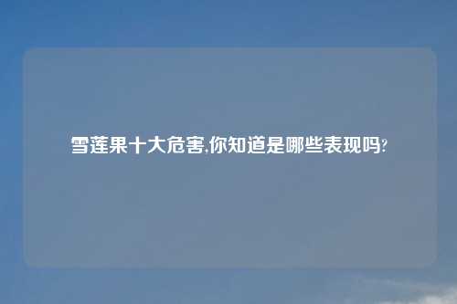 雪莲果十大危害,你知道是哪些表现吗?