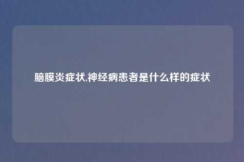 脑膜炎症状,神经病患者是什么样的症状