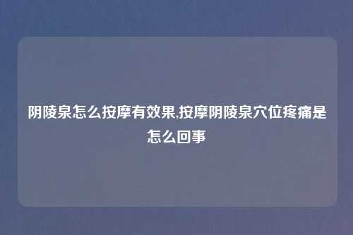 阴陵泉怎么按摩有效果,按摩阴陵泉穴位疼痛是怎么回事