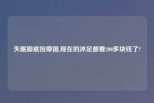 失眠脚底按摩图,现在的沐足都要200多块钱了?