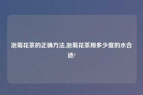 泡菊花茶的正确方法,泡菊花茶用多少度的水合适?