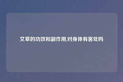 艾草的功效和副作用,对身体有害处吗