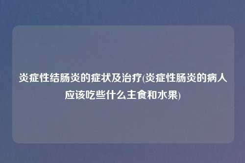 炎症性结肠炎的症状及治疗(炎症性肠炎的病人应该吃些什么主食和水果)
