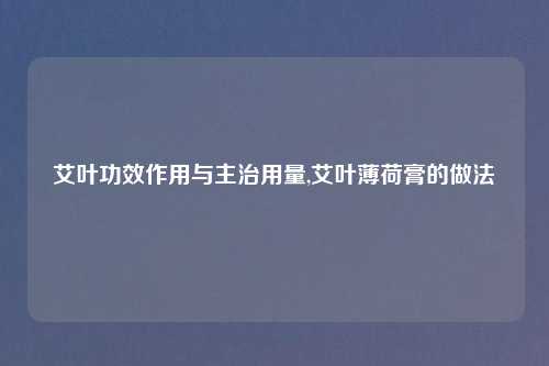 艾叶功效作用与主治用量,艾叶薄荷膏的做法