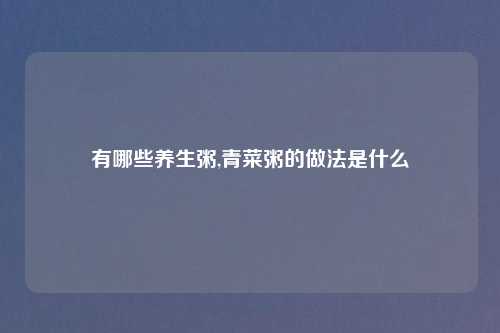 有哪些养生粥,青菜粥的做法是什么