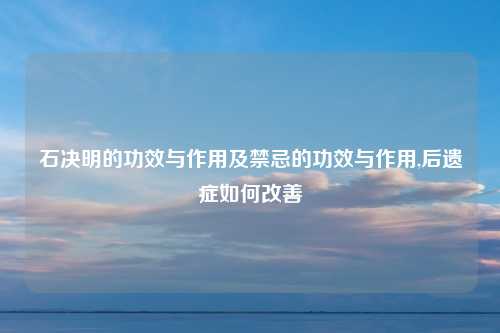 石决明的功效与作用及禁忌的功效与作用,后遗症如何改善