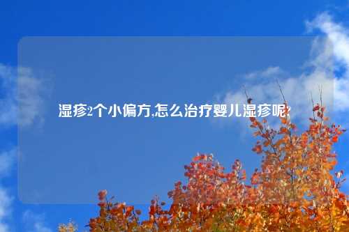 湿疹2个小偏方,怎么治疗婴儿湿疹呢?