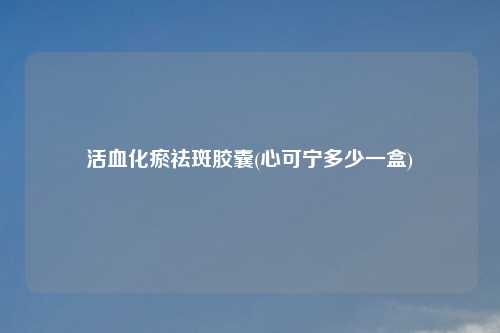 活血化瘀祛斑胶囊(心可宁多少一盒)