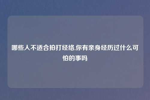 哪些人不适合拍打经络,你有亲身经历过什么可怕的事吗