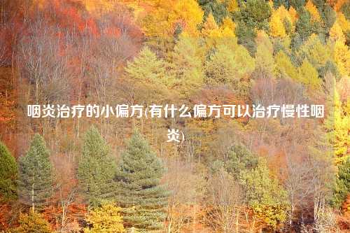 咽炎治疗的小偏方(有什么偏方可以治疗慢性咽炎)