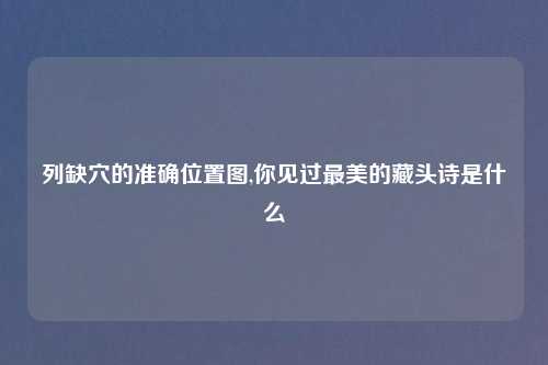 列缺穴的准确位置图,你见过最美的藏头诗是什么