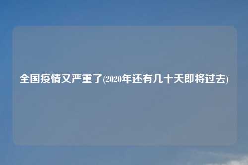 全国疫情又严重了(2020年还有几十天即将过去)