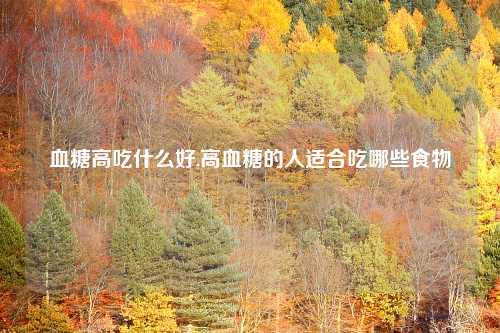 血糖高吃什么好,高血糖的人适合吃哪些食物