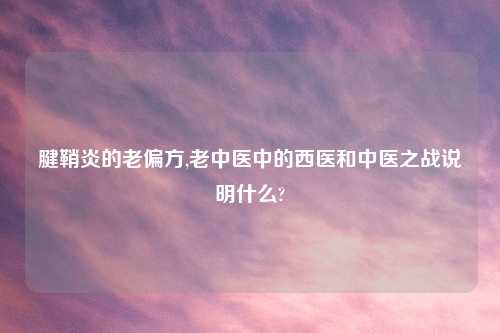 腱鞘炎的老偏方,老中医中的西医和中医之战说明什么?