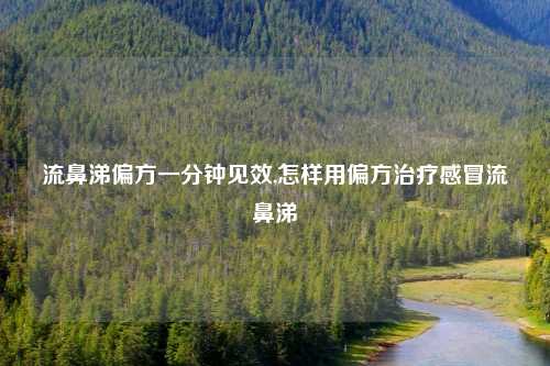 流鼻涕偏方一分钟见效,怎样用偏方治疗感冒流鼻涕