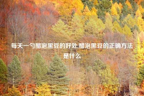 每天一勺醋泡黑豆的好处,醋泡黑豆的正确方法是什么
