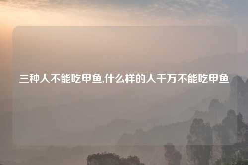 三种人不能吃甲鱼,什么样的人千万不能吃甲鱼