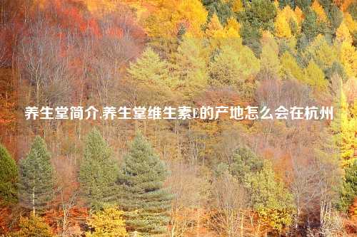 养生堂简介,养生堂维生素E的产地怎么会在杭州