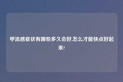 甲流感症状有哪些多久会好,怎么才能快点好起来?