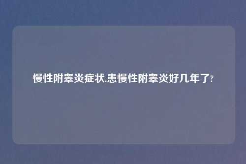 慢性附睾炎症状,患慢性附睾炎好几年了?