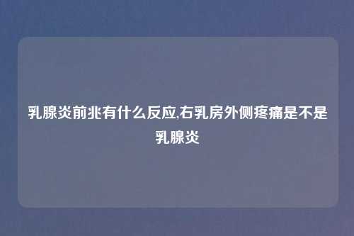 乳腺炎前兆有什么反应,右乳房外侧疼痛是不是乳腺炎
