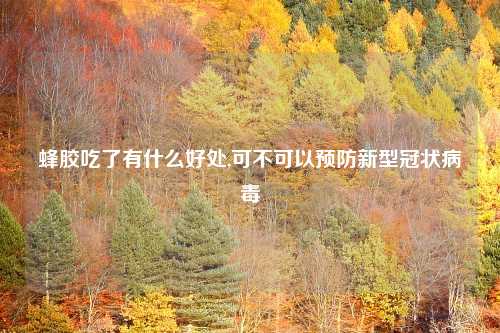 蜂胶吃了有什么好处,可不可以预防新型冠状病毒