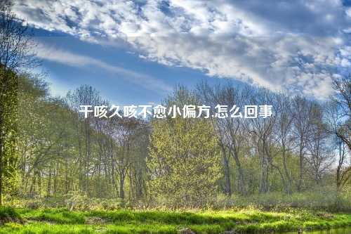 干咳久咳不愈小偏方,怎么回事