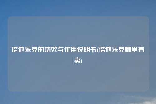 倍他乐克的功效与作用说明书(倍他乐克哪里有卖)