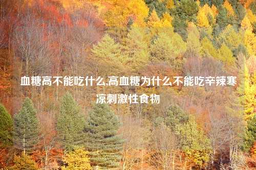 血糖高不能吃什么,高血糖为什么不能吃辛辣寒凉刺激性食物
