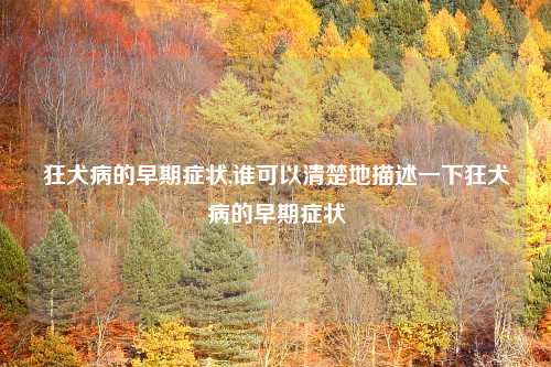 狂犬病的早期症状,谁可以清楚地描述一下狂犬病的早期症状