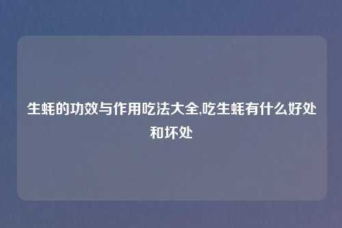 生蚝的功效与作用吃法大全,吃生蚝有什么好处和坏处