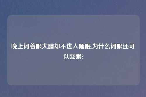晚上闭着眼大脑却不进入睡眠,为什么闭眼还可以眨眼?