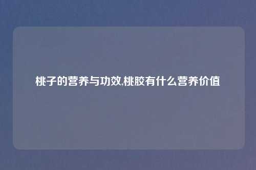 桃子的营养与功效,桃胶有什么营养价值