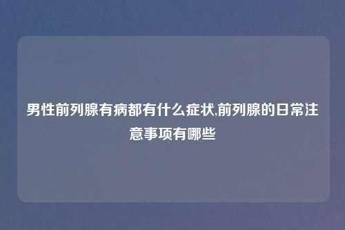 男性前列腺有病都有什么症状,前列腺的日常注意事项有哪些