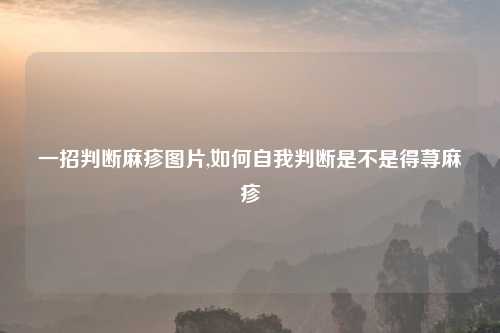 一招判断麻疹图片,如何自我判断是不是得荨麻疹