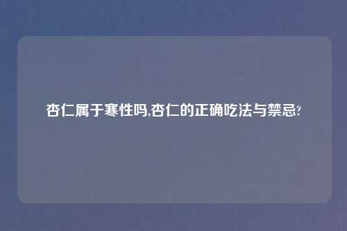 杏仁属于寒性吗,杏仁的正确吃法与禁忌?