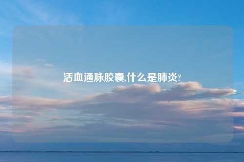 活血通脉胶囊,什么是肺炎?