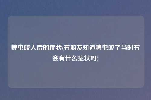 蜱虫咬人后的症状(有朋友知道蜱虫咬了当时有会有什么症状吗)