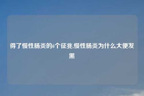 得了慢性肠炎的6个征兆,慢性肠炎为什么大便发黑