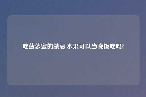吃菠萝蜜的禁忌,水果可以当晚饭吃吗?