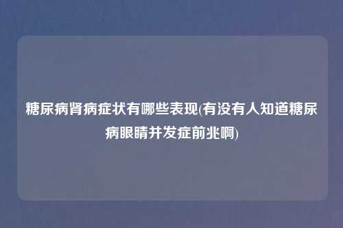 糖尿病肾病症状有哪些表现(有没有人知道糖尿病眼睛并发症前兆啊)